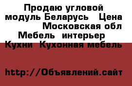 Продаю угловой модуль Беларусь › Цена ­ 15 700 - Московская обл. Мебель, интерьер » Кухни. Кухонная мебель   